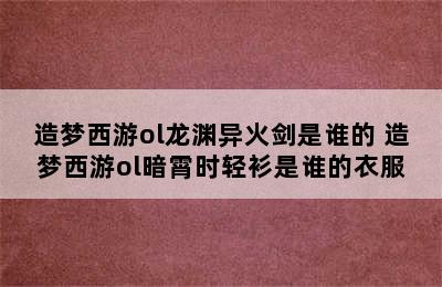 造梦西游ol龙渊异火剑是谁的 造梦西游ol暗霄时轻衫是谁的衣服